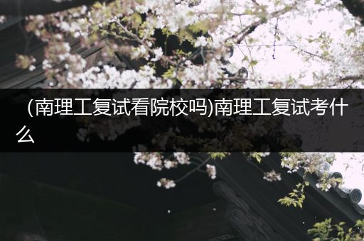 （南理工复试看院校吗)南理工复试考什么