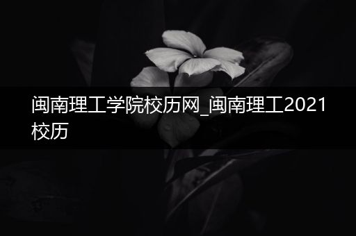 闽南理工学院校历网_闽南理工2021校历