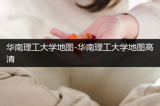 华南理工大学地图-华南理工大学地图高清