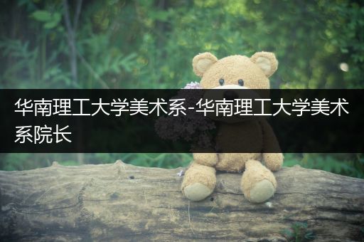 华南理工大学美术系-华南理工大学美术系院长