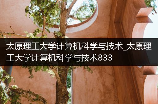太原理工大学计算机科学与技术_太原理工大学计算机科学与技术833