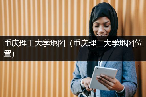 重庆理工大学地图（重庆理工大学地图位置）