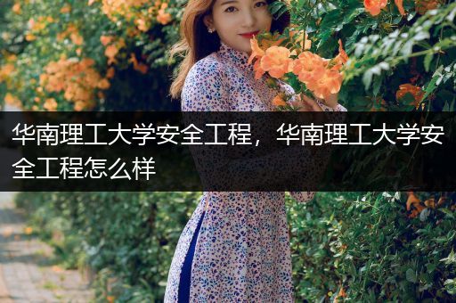 华南理工大学安全工程，华南理工大学安全工程怎么样
