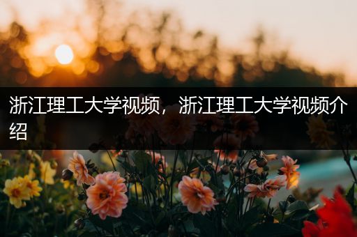 浙江理工大学视频，浙江理工大学视频介绍