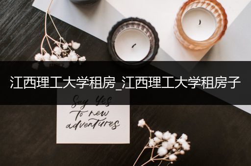 江西理工大学租房_江西理工大学租房子